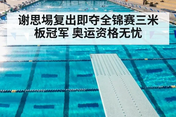 谢思埸复出即夺全锦赛三米板冠军 奥运资格无忧