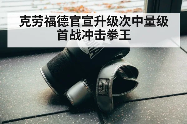 克劳福德官宣升级次中量级 首战冲击拳王
