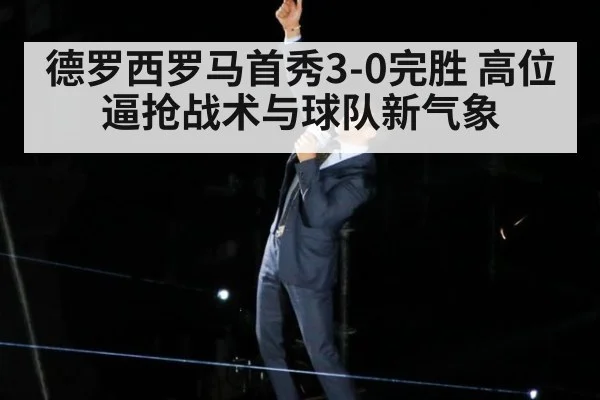 德罗西罗马首秀3-0完胜 高位逼抢战术与球队新气象
