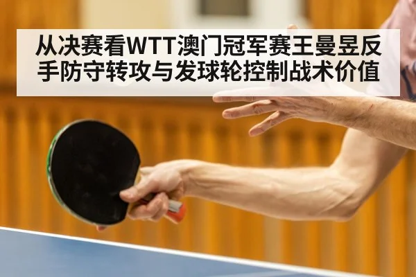 从决赛看WTT澳门冠军赛王曼昱反手防守转攻与发球轮控制战术价值