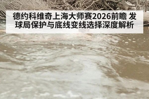 德约科维奇上海大师赛2026前瞻 发球局保护与底线变线选择深度解析