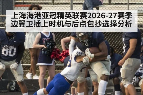 上海海港亚冠精英联赛2026-27赛季边翼卫插上时机与后点包抄选择分析