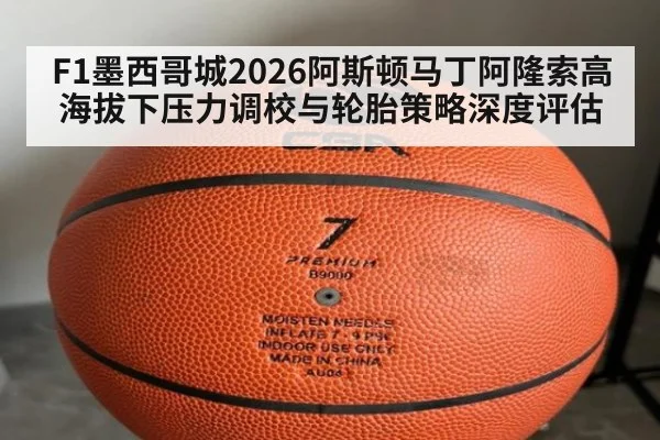 F1墨西哥城2026阿斯顿马丁阿隆索高海拔下压力调校与轮胎策略深度评估