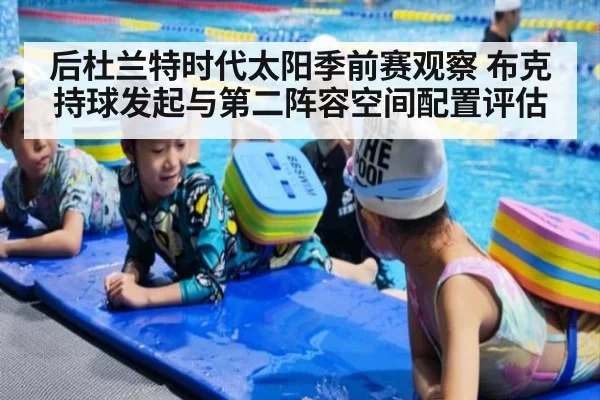 后杜兰特时代太阳季前赛观察 布克持球发起与第二阵容空间配置评估