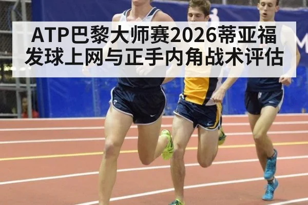 ATP巴黎大师赛2026蒂亚福发球上网与正手内角战术评估